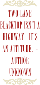 ￼
Two-lane blacktop isn't a highway - it's an attitude.  - Author Unknown
￼